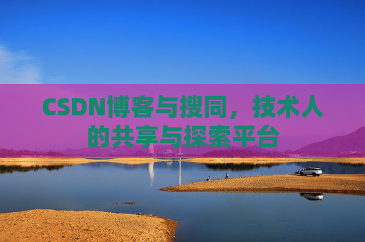 CSDN博客与搜同,技术人的共享与探索平台